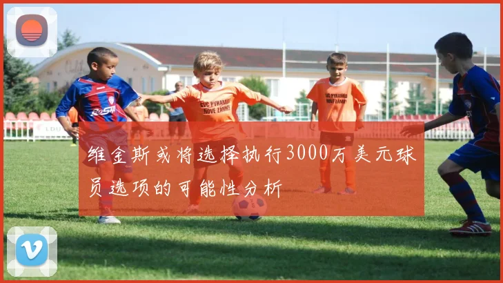 维金斯或将选择执行3000万美元球员选项的可能性分析