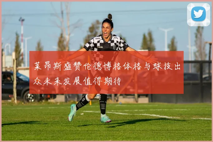莱昂斯盛赞伦德博格体格与球技出众未来发展值得期待