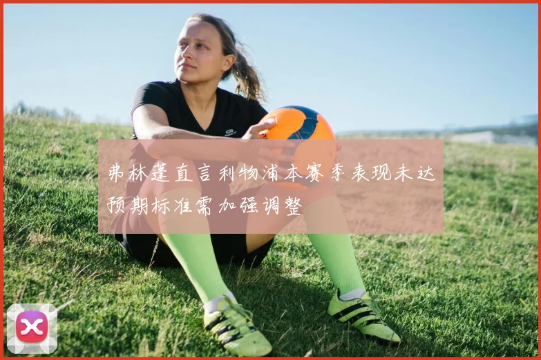 弗林蓬直言利物浦本赛季表现未达预期标准需加强调整